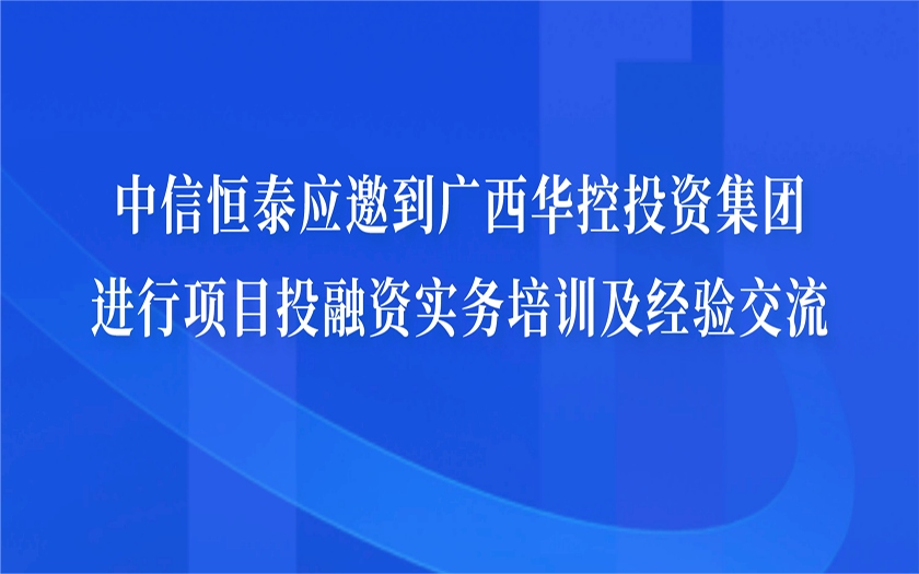 中信恒泰應邀到廣西華控投資集團進行項目投融資實務(wù)培訓及經(jīng)驗交流